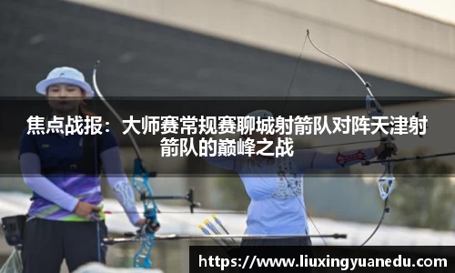 焦点战报：大师赛常规赛聊城射箭队对阵天津射箭队的巅峰之战