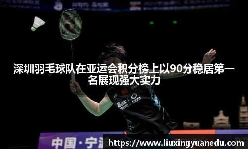 深圳羽毛球队在亚运会积分榜上以90分稳居第一名展现强大实力