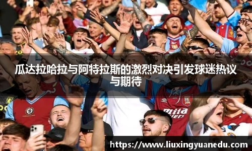 瓜达拉哈拉与阿特拉斯的激烈对决引发球迷热议与期待