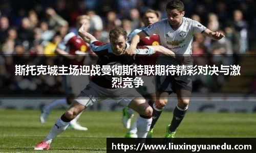 斯托克城主场迎战曼彻斯特联期待精彩对决与激烈竞争