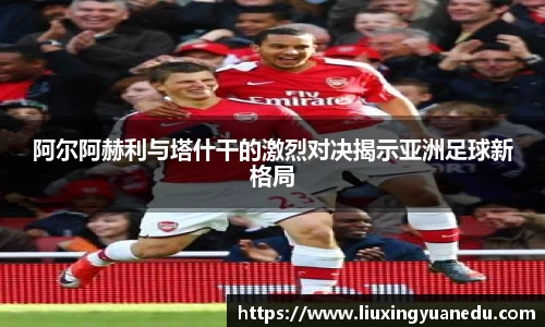 阿尔阿赫利与塔什干的激烈对决揭示亚洲足球新格局