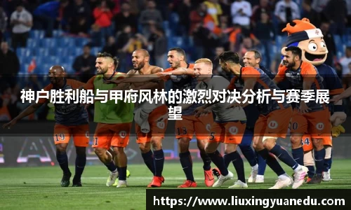 神户胜利船与甲府风林的激烈对决分析与赛季展望